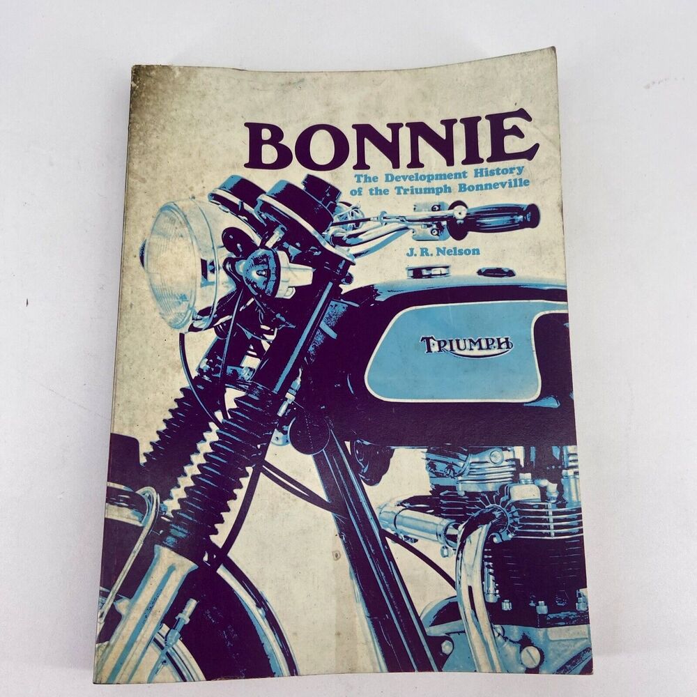 Bonnie The Development History of Triumph Bonneville Motorcycles by J.R. Nelson